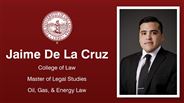 Jaime De La Cruz - College of Law - Master of Legal Studies - Oil, Gas, & Energy Law