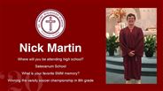 Nick Martin - Where will you be attending high school?  - Salesianum School - What is your favorite SMM memory? - Winning the varsity soccer championship in 8th grade