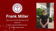 Frank Miller - Where will you be attending high school?  - Salesianum  - What is your favorite SMM memory? - Pancake eating contest