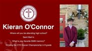 Kieran O'Connor - Where will you be attending high school?  - Saint Mark’s  - What is your favorite SMM memory? - Winning the CYO Soccer Championship in 8 grade 