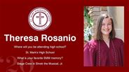 Theresa Rosanio - Where will you be attending high school?  - St. Mark's High School - What is your favorite SMM memory? - Stage Crew in Shrek the Musical, Jr.