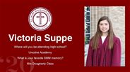 Victoria Suppe - Where will you be attending high school?  - Ursuline Academy - What is your favorite SMM memory? - Mrs Dougherty Class 