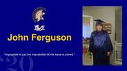 John Ferguson - "Impossible is just the improbable till the issue is solved."